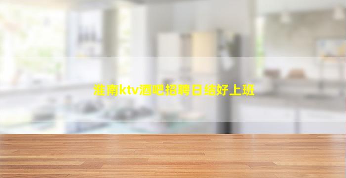 淮南ktv酒吧招聘日结好上班